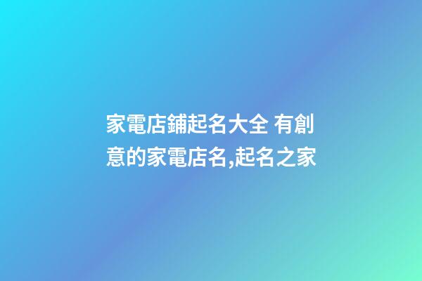 家電店鋪起名大全 有創意的家電店名,起名之家-第1張-店鋪起名-玄機派